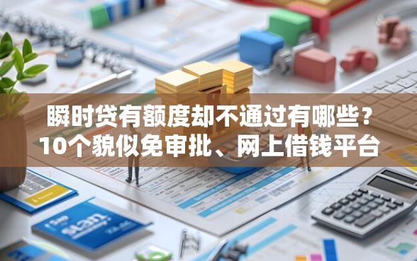 瞬时贷有额度却不通过有哪些？10个貌似免审批、网上借钱平台合集