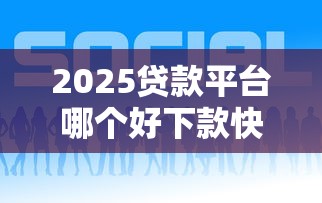 2025贷款平台哪个好下款快