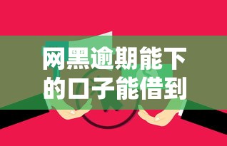网黑逾期能下的口子能借到钱吗？1万元无门槛借款5个平台推荐
