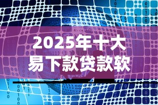 2025年十大易下款贷款软件推荐
