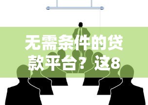 无需条件的贷款平台？这8个贷款平台电话可以试试