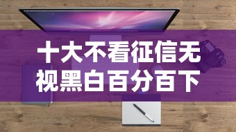 十大不看征信无视黑白百分百下款软件盘点，解决分期易被拒还可以再借吗的问题