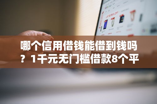 哪个信用借钱能借到钱吗？1千元无门槛借款8个平台推荐