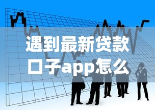 遇到最新贷款口子app怎么办？或可尝试这8个黑户借款必下口子2025
