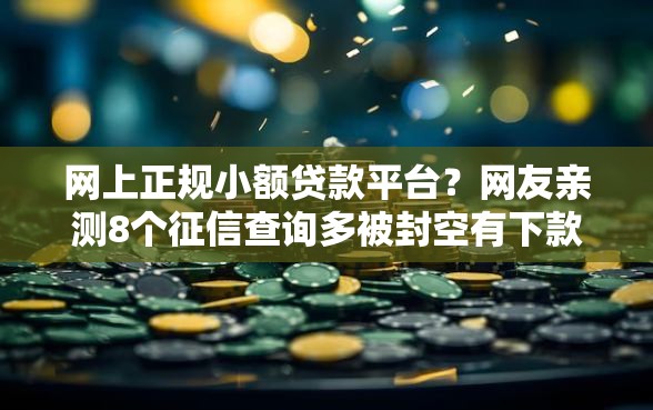 网上正规小额贷款平台？网友亲测8个征信查询多被封空有下款的小额短期网贷口子盘点
