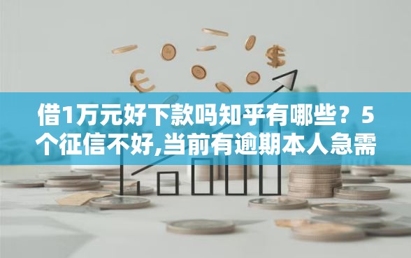 借1万元好下款吗知乎有哪些？5个征信不好,当前有逾期本人急需能借钱的平台推荐给你