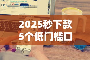 2025秒下款5个低门槛口子推荐