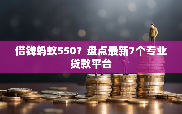 借钱蚂蚁550？盘点最新7个专业贷款平台