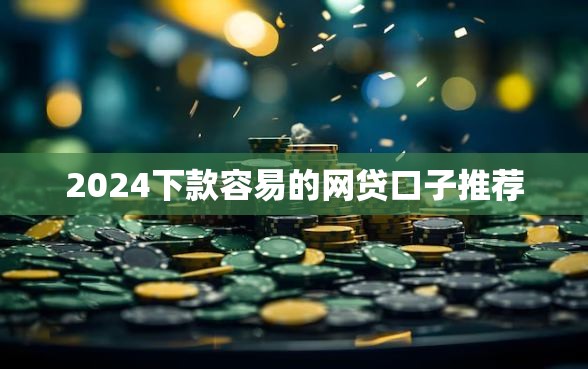 2024下款容易的网贷口子推荐