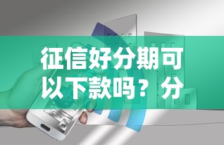 征信好分期可以下款吗？分享6个4千元无门槛私借平台