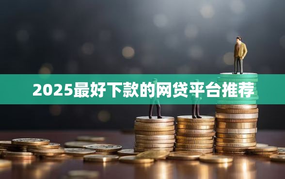 2025最好下款的网贷平台推荐