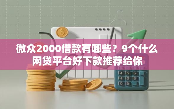 微众2000借款有哪些？9个什么网贷平台好下款推荐给你