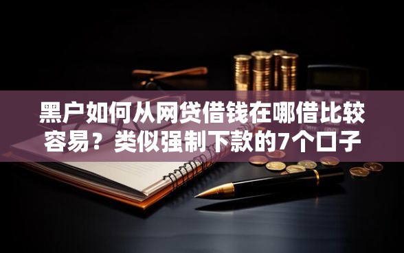 黑户如何从网贷借钱在哪借比较容易？类似强制下款的7个口子参考