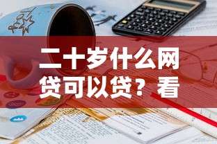 二十岁什么网贷可以贷？看看这6个贷款平台有没有能下款的