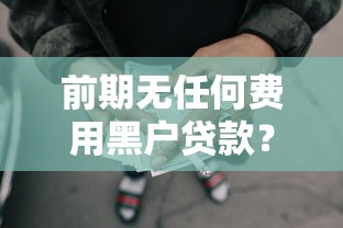 前期无任何费用黑户贷款？4千元无门槛借款平台推荐，6个网贷容易下款18岁的口子盘点