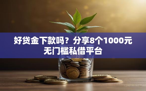 好贷金下款吗？分享8个1000元无门槛私借平台