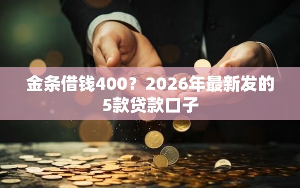 金条借钱400？2026年最新发的5款贷款口子