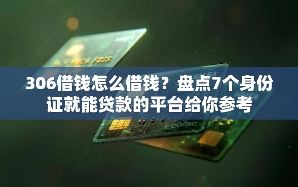 306借钱怎么借钱？盘点7个身份证就能贷款的平台给你参考