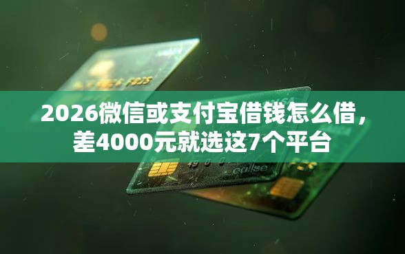 2026微信或支付宝借钱怎么借，差4000元就选这7个平台