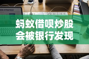 蚂蚁借呗炒股会被银行发现吗