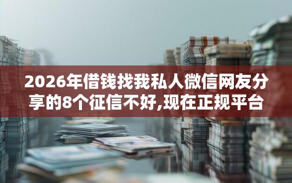 2026年借钱找我私人微信网友分享的8个征信不好,现在正规平台好下款我觉得不错！