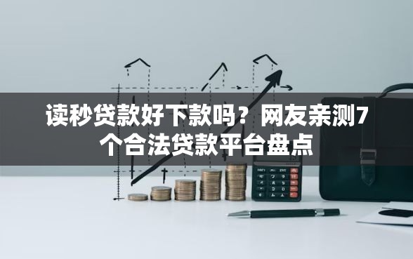 读秒贷款好下款吗？网友亲测7个合法贷款平台盘点
