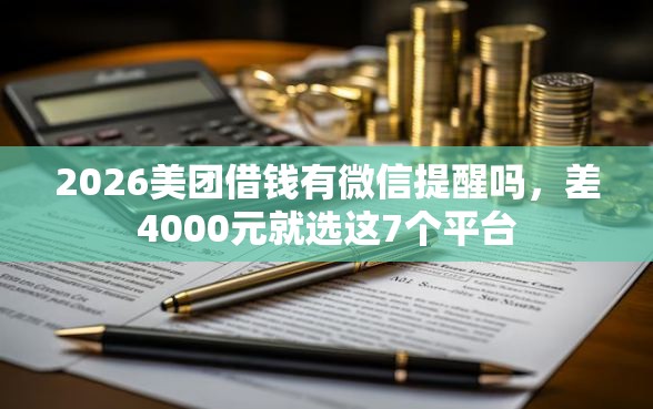 2026美团借钱有微信提醒吗，差4000元就选这7个平台