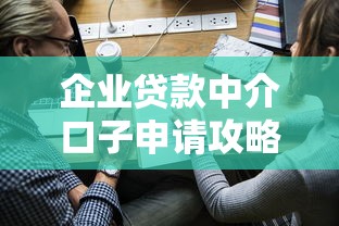 企业贷款中介口子申请攻略指南