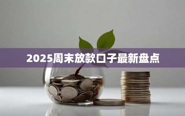 2025周末放款口子最新盘点