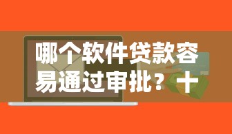 哪个软件贷款容易通过审批？十大十八岁贷款平台推荐