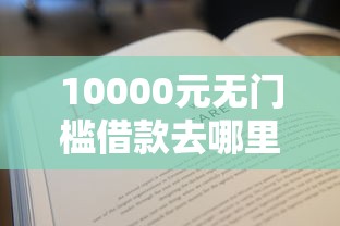 10000元无门槛借款去哪里？有没有下款后收费的贷款公司看这7个平台