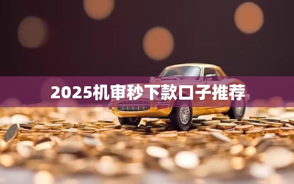2025机审秒下款口子推荐