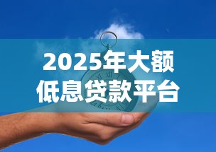 2025年大额低息贷款平台推荐