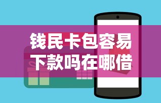 钱民卡包容易下款吗在哪借比较容易？类似强制下款的5个口子参考