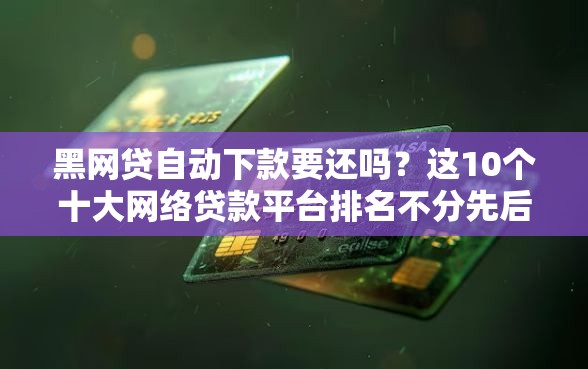 黑网贷自动下款要还吗？这10个十大网络贷款平台排名不分先后值得一试