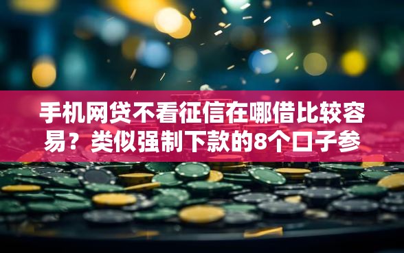 手机网贷不看征信在哪借比较容易？类似强制下款的8个口子参考