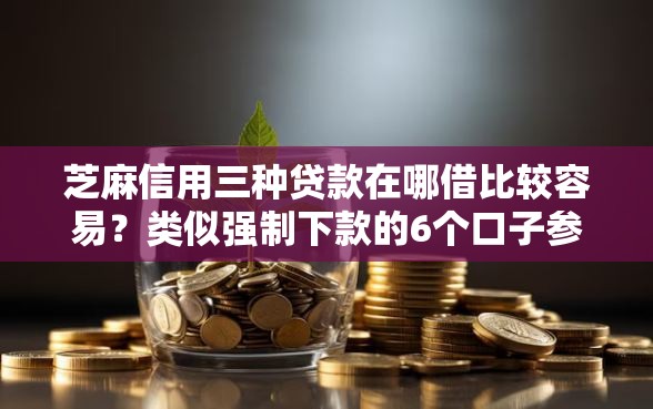 芝麻信用三种贷款在哪借比较容易？类似强制下款的6个口子参考