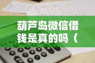 葫芦岛微信借钱是真的吗（最新发布！）5个微信借钱平台