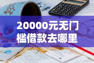 20000元无门槛借款去哪里？小浦红贷被拒看这5个平台