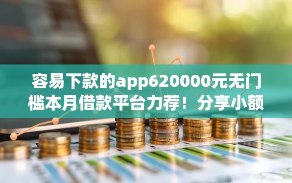 容易下款的app620000元无门槛本月借款平台力荐！分享小额网贷口子20000元无门槛借款