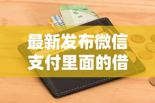 最新发布微信支付里面的借钱怎么借，私人借钱5000元有这6个渠道