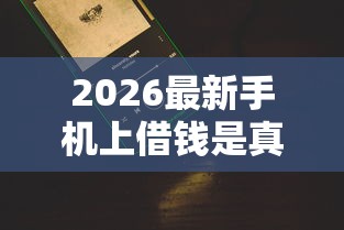 2026最新手机上借钱是真的吗（支持微信），8个征信花居然都下款了的口子无私分享
