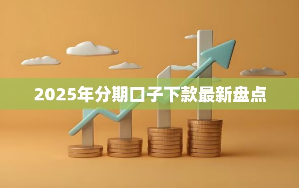2025年分期口子下款最新盘点