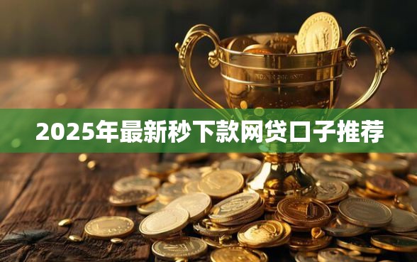 2025年最新秒下款网贷口子推荐