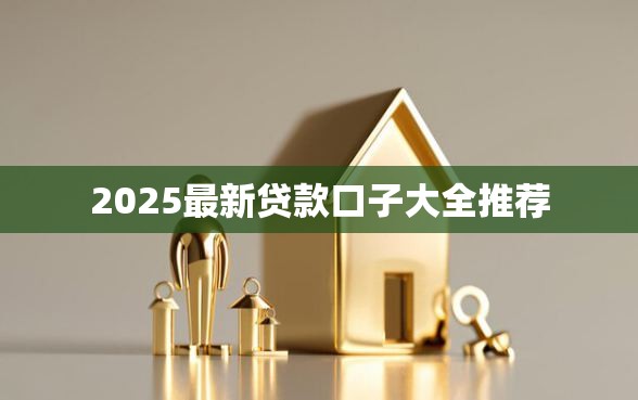2025最新贷款口子大全推荐