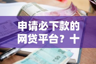 申请必下款的网贷平台？十个逾期也不怕的哪些网贷平台容易贷款