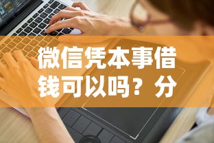 微信凭本事借钱可以吗？分享6个2千元无门槛私借平台