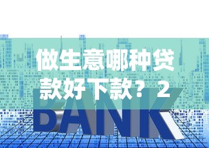 做生意哪种贷款好下款？2026最新测评10个利息低的正规贷款平台