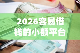 2026容易借钱的小额平台，差20000元就选这7个平台