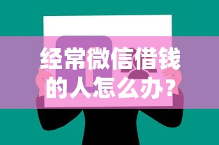 经常微信借钱的人怎么办？十大征信花居然都下款了的软件推荐